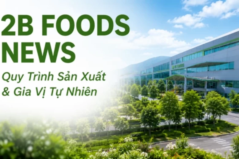 2B FOODS News – Quy Trình Sản Xuất Và Gia Vị Tự Nhiên