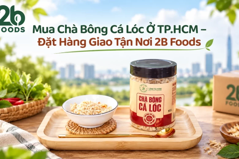 Mua Chà Bông Cá Lóc Ở TP.HCM – Đặt Hàng Giao Tận Nơi 2B Foods